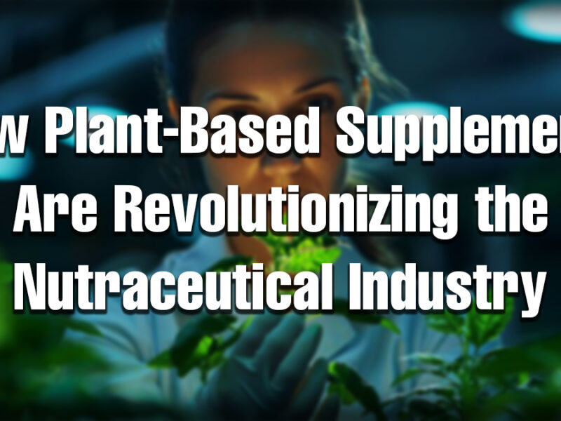 A woman scientist examining green plant leaves in a lab, symbolizing innovation in plant-based nutraceuticals. The text overlay reads: “How Plant-Based Supplements Are Revolutionizing the Nutraceutical Industry.