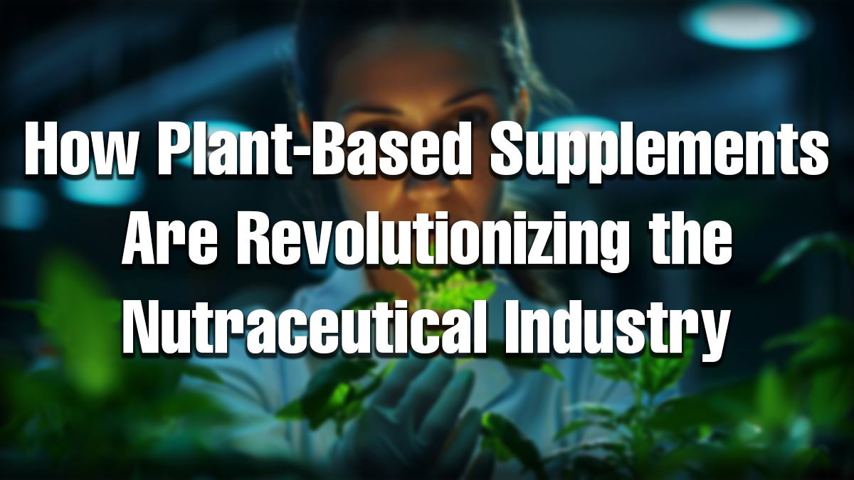 A woman scientist examining green plant leaves in a lab, symbolizing innovation in plant-based nutraceuticals. The text overlay reads: “How Plant-Based Supplements Are Revolutionizing the Nutraceutical Industry.
