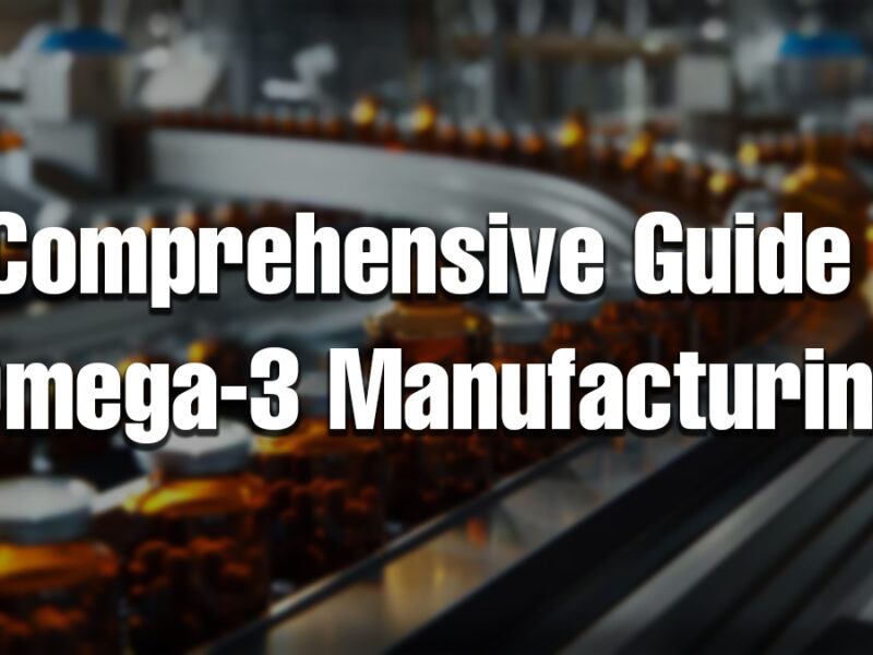 Comprehensive Guide on Omega-3 Manufacturing
