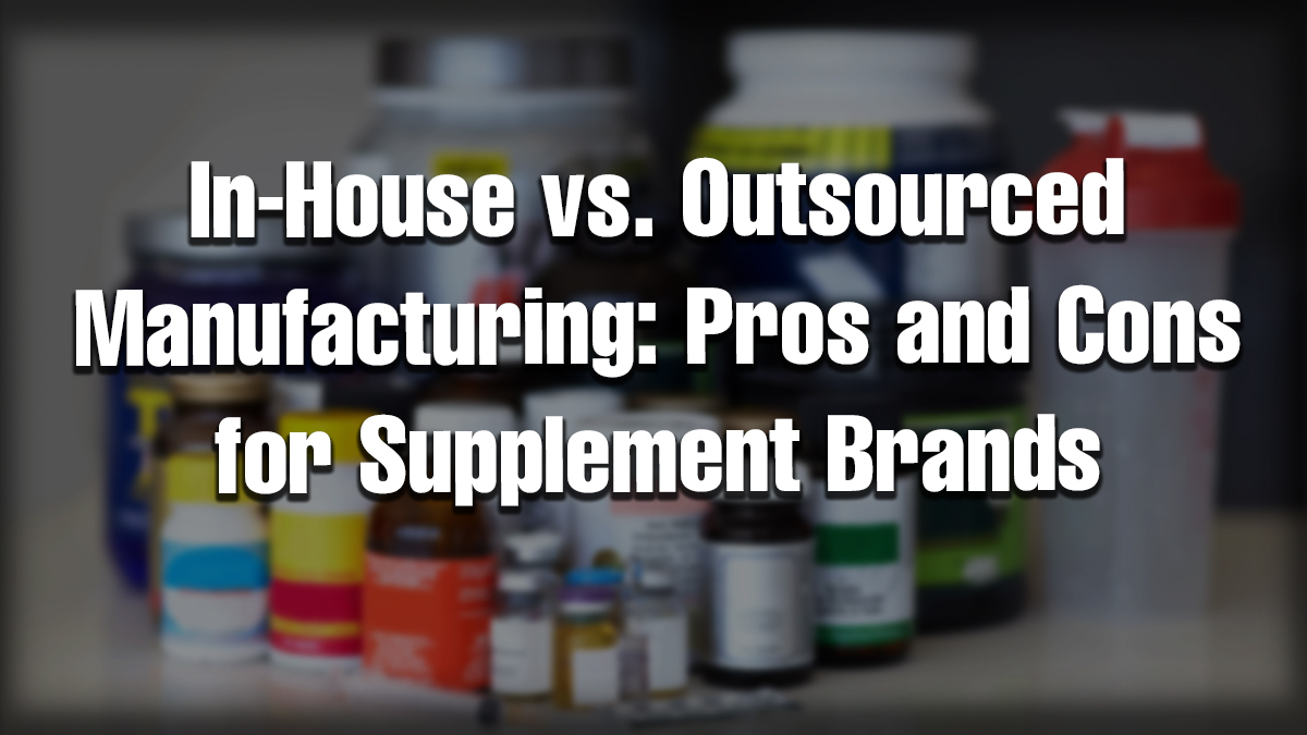 In-house vs outsourced supplement manufacturing comparison with various supplement bottles displayed.