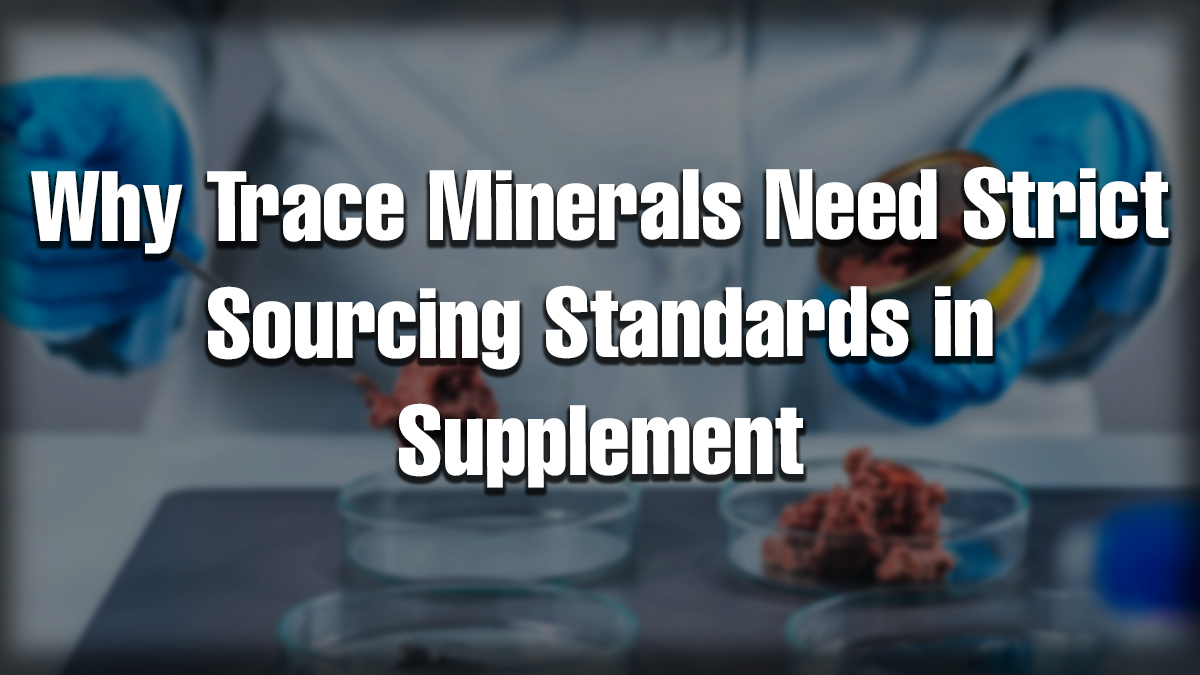 Trace mineral sourcing standards ensure safe, pure, and high-quality supplement ingredients.